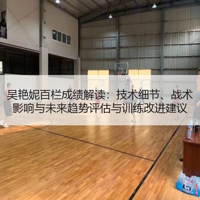 吴艳妮百栏成绩解读:技术细节、战术影响与未来趋势评估与训练改进建议